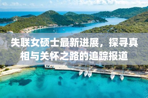 失聯(lián)女碩士最新進(jìn)展，探尋真相與關(guān)懷之路的追蹤報(bào)道