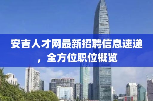 安吉人才網(wǎng)最新招聘信息速遞，全方位職位概覽