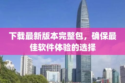 下載最新版本完整包，確保最佳軟件體驗的選擇