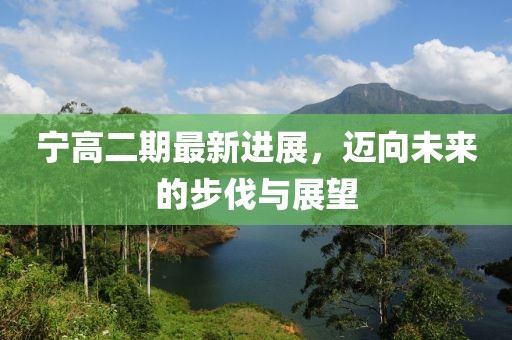 寧高二期最新進展，邁向未來的步伐與展望