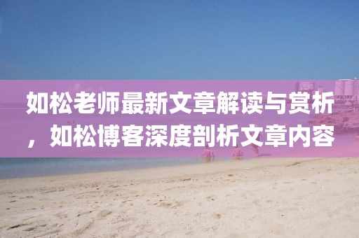 如松老師最新文章解讀與賞析，如松博客深度剖析文章內(nèi)容