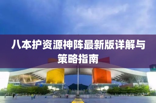 八本護(hù)資源神陣最新版詳解與策略指南