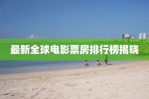 最新全球電影票房排行榜揭曉