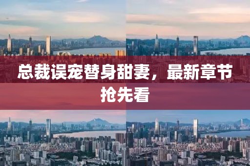 總裁誤寵替身甜妻，最新章節(jié)搶先看