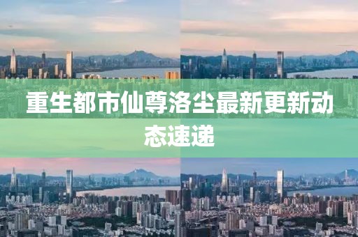 重生都市仙尊洛塵最新更新動態(tài)速遞