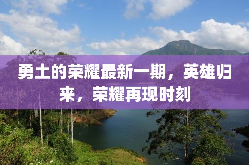 勇土的榮耀最新一期，英雄歸來，榮耀再現(xiàn)時刻
