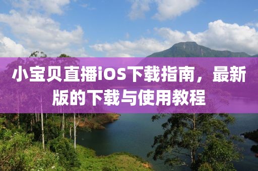 小寶貝直播iOS下載指南，最新版的下載與使用教程