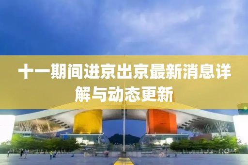 十一期間進(jìn)京出京最新消息詳解與動態(tài)更新