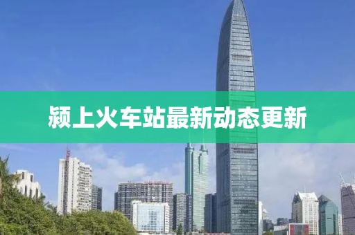 潁上火車站最新動態(tài)更新