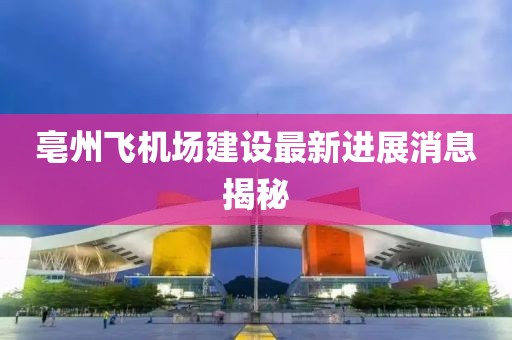 亳州飛機場建設(shè)最新進展消息揭秘