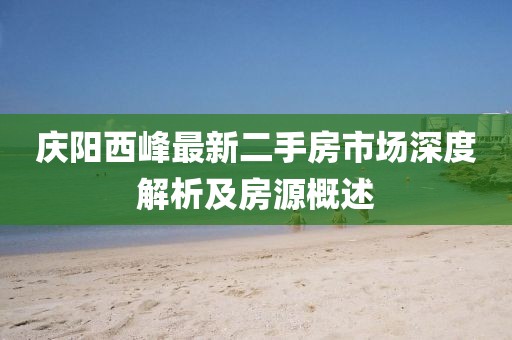 慶陽西峰最新二手房市場深度解析及房源概述
