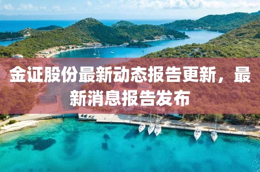 金證股份最新動(dòng)態(tài)報(bào)告更新，最新消息報(bào)告發(fā)布