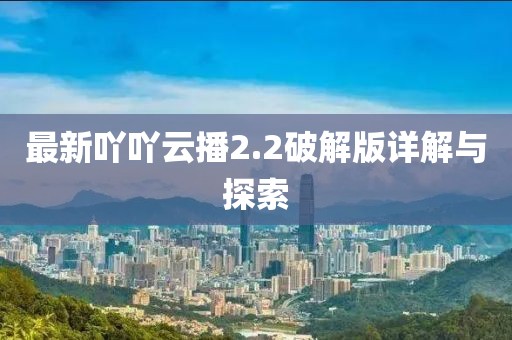 最新吖吖云播2.2破解版詳解與探索