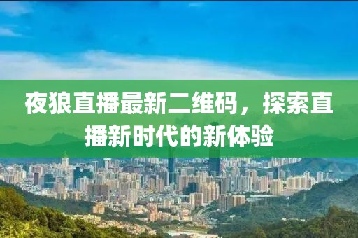 夜狼直播最新二維碼，探索直播新時(shí)代的新體驗(yàn)