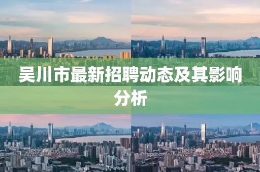 吳川市最新招聘動態(tài)及其影響分析