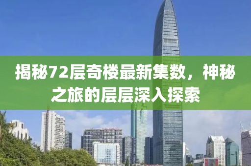 揭秘72層奇樓最新集數(shù)，神秘之旅的層層深入探索