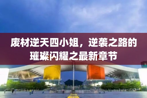 廢材逆天四小姐，逆襲之路的璀璨閃耀之最新章節(jié)