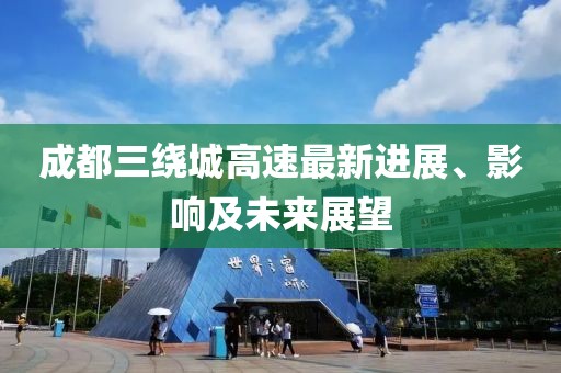 成都三繞城高速最新進(jìn)展、影響及未來(lái)展望