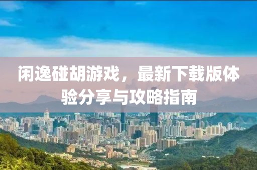 閑逸碰胡游戲，最新下載版體驗分享與攻略指南
