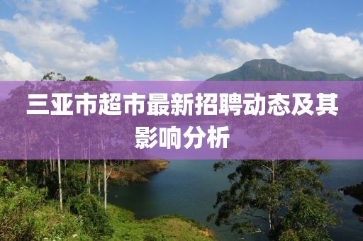 三亞市超市最新招聘動態(tài)及其影響分析