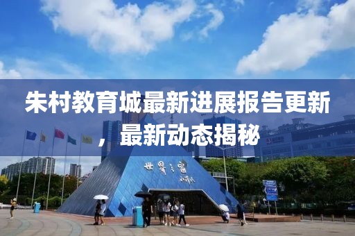 朱村教育城最新進展報告更新，最新動態(tài)揭秘