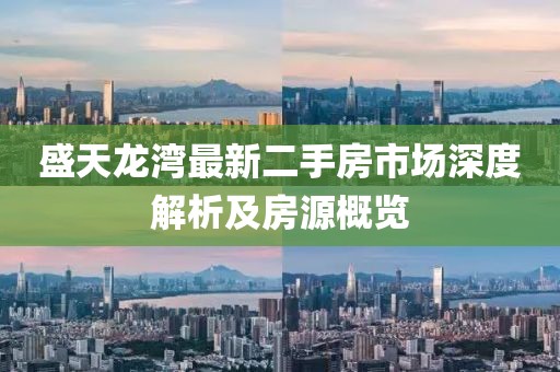 盛天龍灣最新二手房市場(chǎng)深度解析及房源概覽