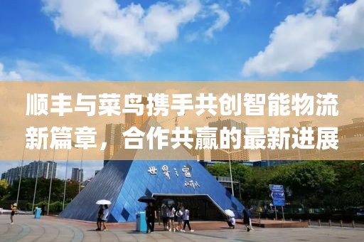 順豐與菜鳥攜手共創(chuàng)智能物流新篇章，合作共贏的最新進(jìn)展