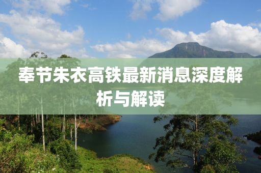奉節(jié)朱衣高鐵最新消息深度解析與解讀
