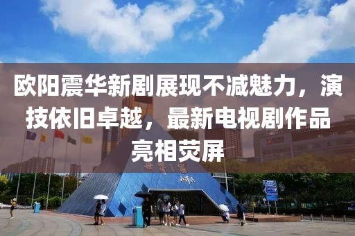 歐陽震華新劇展現(xiàn)不減魅力，演技依舊卓越，最新電視劇作品亮相熒屏
