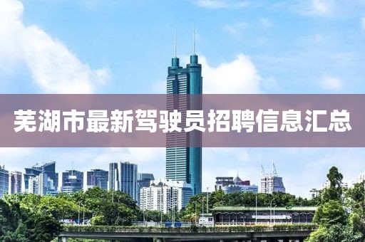 蕪湖市最新駕駛員招聘信息匯總