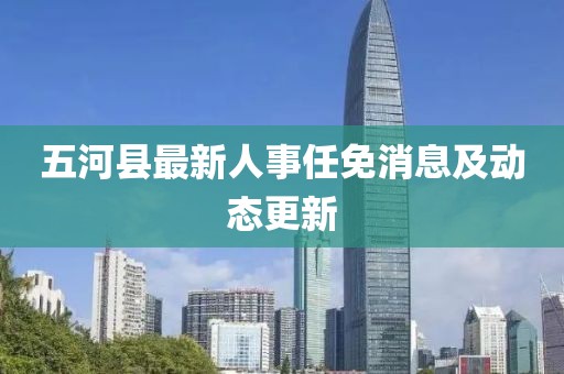五河縣最新人事任免消息及動(dòng)態(tài)更新