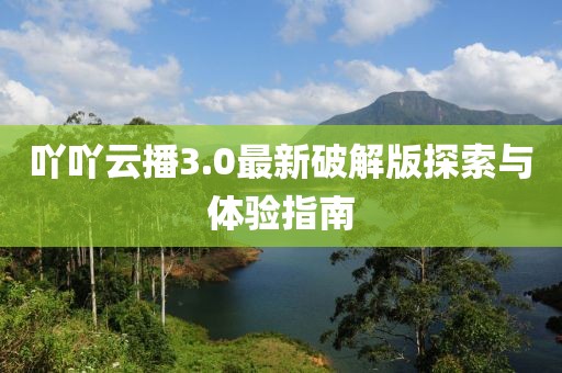吖吖云播3.0最新破解版探索與體驗指南