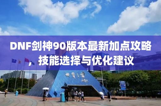 DNF劍神90版本最新加點(diǎn)攻略，技能選擇與優(yōu)化建議