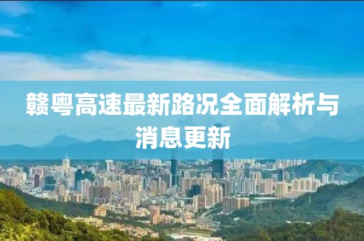 贛粵高速最新路況全面解析與消息更新