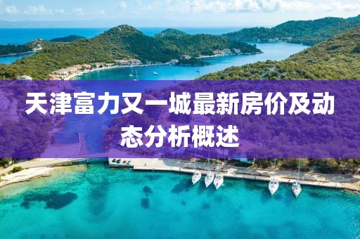 天津富力又一城最新房價及動態(tài)分析概述