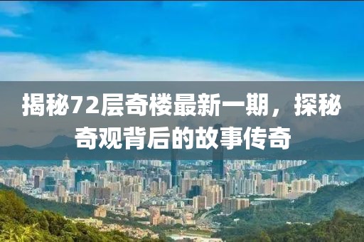 揭秘72層奇樓最新一期，探秘奇觀背后的故事傳奇