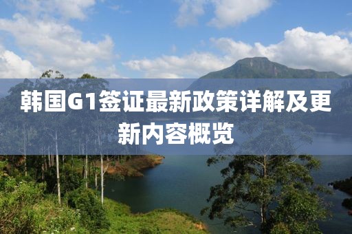 韓國(guó)G1簽證最新政策詳解及更新內(nèi)容概覽