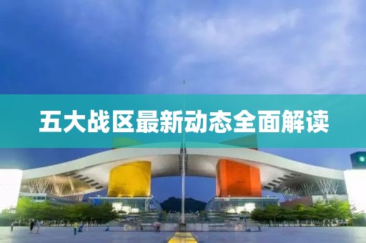 五大戰(zhàn)區(qū)最新動態(tài)全面解讀