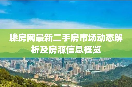 滕房網(wǎng)最新二手房市場動態(tài)解析及房源信息概覽