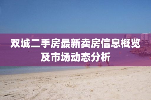 雙城二手房最新賣房信息概覽及市場動態(tài)分析