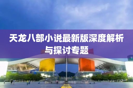 天龍八部小說最新版深度解析與探討專題