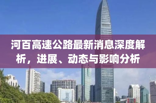 河百高速公路最新消息深度解析，進展、動態(tài)與影響分析