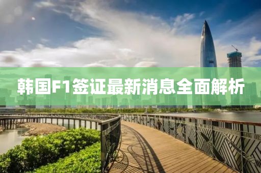 韓國(guó)F1簽證最新消息全面解析