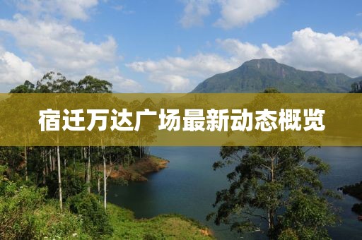 宿遷萬達(dá)廣場(chǎng)最新動(dòng)態(tài)概覽