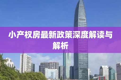 小產(chǎn)權(quán)房最新政策深度解讀與解析