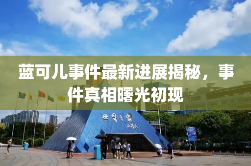 藍(lán)可兒事件最新進(jìn)展揭秘，事件真相曙光初現(xiàn)