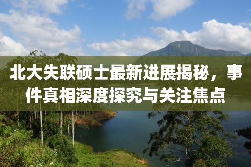 北大失聯(lián)碩士最新進(jìn)展揭秘，事件真相深度探究與關(guān)注焦點(diǎn)
