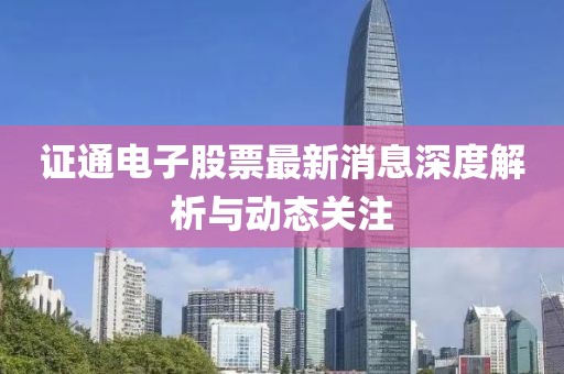 證通電子股票最新消息深度解析與動(dòng)態(tài)關(guān)注