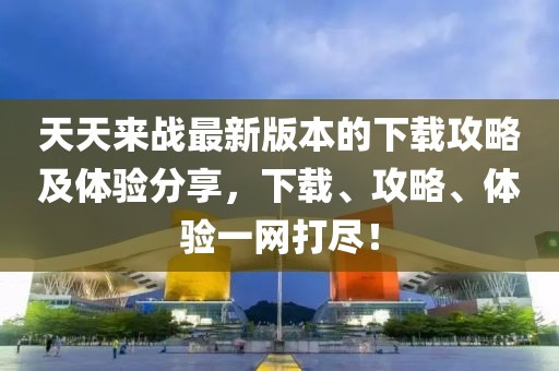 天天來(lái)戰(zhàn)最新版本的下載攻略及體驗(yàn)分享，下載、攻略、體驗(yàn)一網(wǎng)打盡！