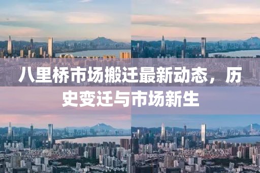 八里橋市場搬遷最新動態(tài)，歷史變遷與市場新生
